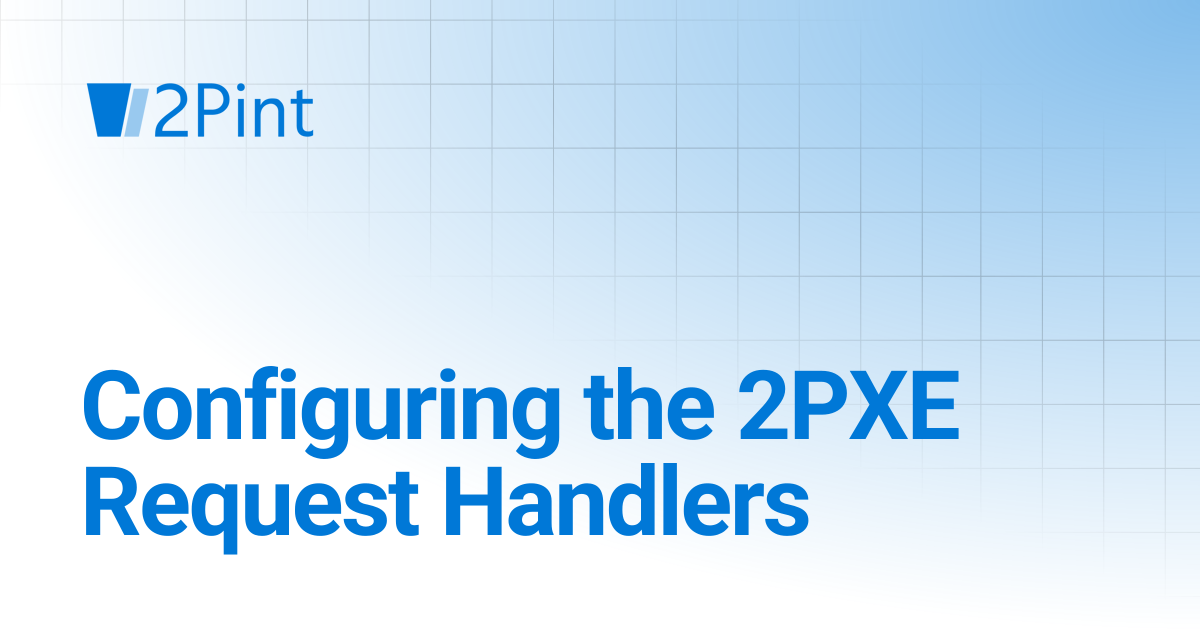 Configuring the 2PXE Request Handlers | 2PXE Server | Product Documentation